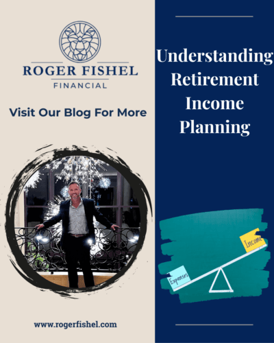 Roger Fishel Financial blog graphic featuring Roger Fishel standing indoors with branding text that reads Understanding Retirement Income Planning, alongside a visual showing income versus expenses.